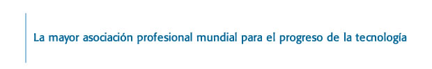 La mayor asociación profesional mundial para el progreso de la tecnología La mayor asociación profesional mundial para el progreso de la tecnología